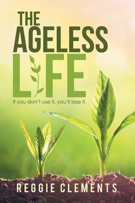 The Ageless Life: If You Don't Use It, You'Ll Lose It. - Reggie Clements