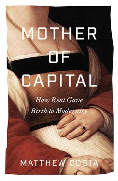Poza produsului Mother of Capital: How Rent Gave Birth to Modernity - Matthew Costa