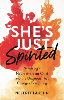 She's Just Spirited: Parenting a Neurodivergent Child and the Diagnosis That Changes Everything - Nefertiti Austin