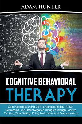 Coperta cărții 'Cognitive Behavioral Therapy: Gain Happiness Using CBT to Remove Anxiety, PTSD, Depression, and Other Negative Thoughts'