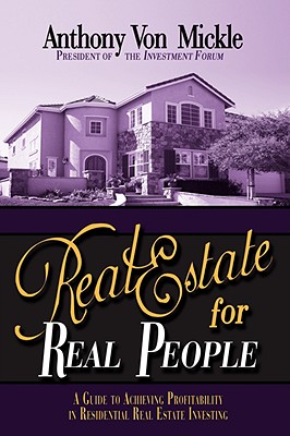 Real Estate for Real People: A Guide to Achieving Profitability in Residential Real Estate Investing - Anthony Von Mickle