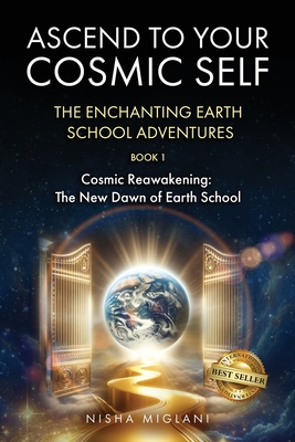 Ascend to Your Cosmic Self: The Enchanting Earth School Adventures - Nisha Miglani