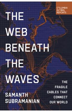 Poza produsului The Web Beneath the Waves: The Fragile Cables That Connect Our World - Samanth Subramanian