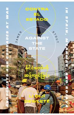 Poza produsului Against the State: Anarchists and Rebels at War in Spain, Myanmar, and Rojava - James Stout