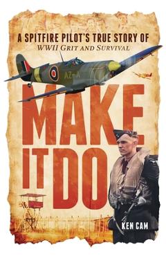 Coperta cărții 'Make It Do: A Spitfire Pilot's True Story of WWII Grit and Survival - Ken Cam'
