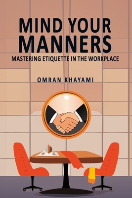 Mind Your Manners: Mastering Etiquette in the Workplace - Omran Khayami