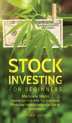 Stock Investing for Beginners: Marijuana Stocks - How to Get Rich With The Only Asset Producing Financial Returns as Fast as Cryptocurrency - Stephen Satoshi