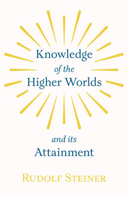 Knowledge of the Higher Worlds and Its Attainment - Rudolf Steiner