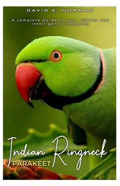 Coperta cărții 'Indian Ringneck Parakeet: A comprehensive Guide to your vibrant and intelligent companion - David E. Norman'