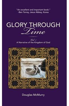 Coperta cărții 'Glory Through Time, Vol. 1: A Narrative of the Kingdom of God - Douglas Mcmurry'