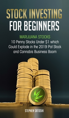 Stock Investing for Beginners: Marijuana Stocks - 10 Penny Stocks Under $1 which Could Explode in the 2019 Pot Stock and Cannabis Business Boom - Stephen Satoshi