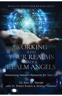 Working with Your Realms & Your Realm Angels: Maximizing Heaven's Resources for Your Life - Ron M. Horner