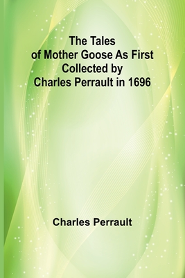 The Tales of Mother Goose As First Collected by Charles Perrault in 1696 - Charles Perrault