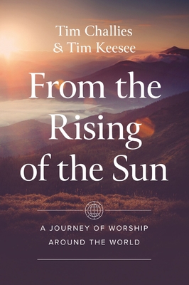 Coperta cărții 'From the Rising of the Sun: A Journey of Worship Around the World - Tim Challies'