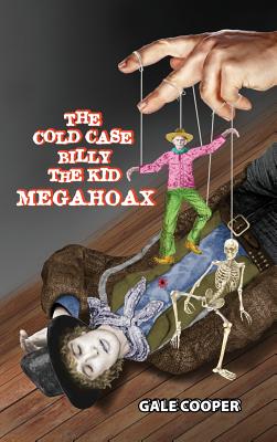The Cold Case Billy the Kid Megahoax: The Plot to Steal Billy the Kid's Identity and to Defame Sheriff Pat Garrett as a Murderer - Cooper Gale