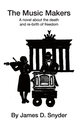 The Music Makers: A novel about the death and re-birth of freedom - James D. Snyder