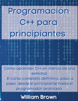 Coperta cărții 'Programación C++ para principiantes: Cómo aprender C++ en menos de una semana. El curso completo definitivo, paso a'