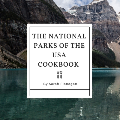 The National Parks of the USA Cookbook - Sarah Flanagan