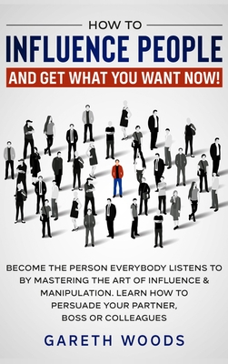 Coperta cărții 'How to Influence People and Get What You Want: Now Become The Person Everybody Listens to by Mastering the Art of'