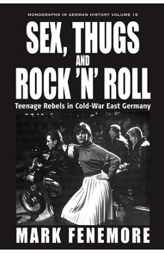 Coperta cărții 'Sex, Thugs and Rock 'n' Roll: Teenage Rebels in Cold-War East Germany - Mark Fenemore'