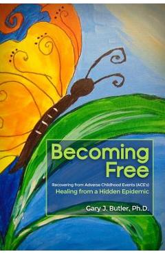 Coperta cărții 'Becoming Free: Recovering from Adverse Childhood Events (ACE's): Healing from a Hidden Epidemic - Gary J. Butler'