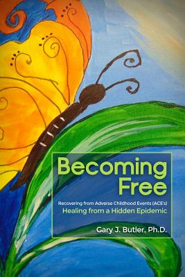 Coperta cărții 'Becoming Free: Recovering from Adverse Childhood Events (ACE's): Healing from a Hidden Epidemic - Gary J. Butler'