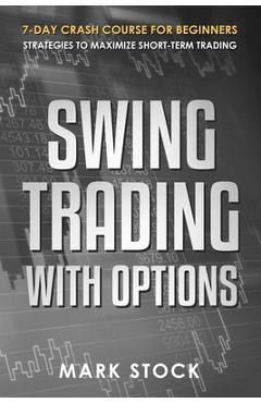 Coperta cărții 'Swing Trading with Options: 7-Day crash course for Beginners, Strategies to maximize short-term Trading - Mark Stock'