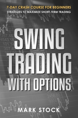 Coperta cărții 'Swing Trading with Options: 7-Day crash course for Beginners, Strategies to maximize short-term Trading - Mark Stock'