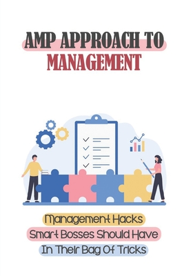 Amp Approach To Management: Management Hacks Smart Bosses Should Have In Their Bag Of Tricks: Unleashes The Potential Of Your Team And Your Busine - Raymundo Dejohn