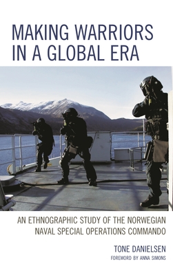 Making Warriors in a Global Era: An Ethnographic Study of the Norwegian Naval Special Operations Commando - Tone Danielsen