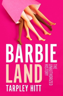 Barbieland: The Unauthorized History - Tarpley Hitt