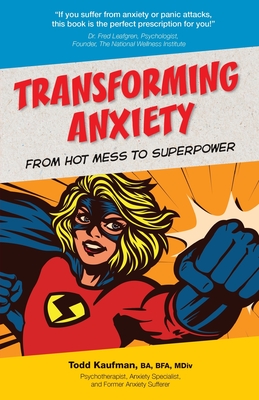TRANSFORMING ANXIETY From Hot Mess to Superpower - Todd Kaufman