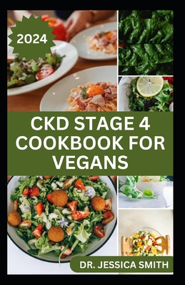 Ckd Stage 4 Cookbook for Vegans: Healthy Mouthwatering Vegan Recipes to Prevent and Manage Chronic Stage 4 Renal Disease - Jessica Smith