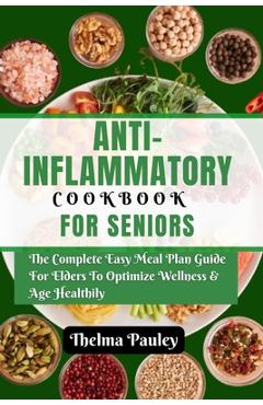 Coperta cărții 'Anti- Inflammatory Cookbook for Seniors: The Complete & Easy Meal Plan Guide For Elders To Optimize Wellness & Age'