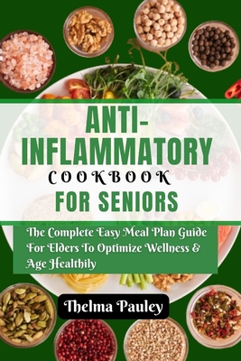 Coperta cărții 'Anti- Inflammatory Cookbook for Seniors: The Complete & Easy Meal Plan Guide For Elders To Optimize Wellness & Age'
