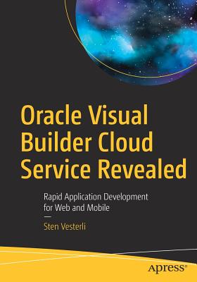 Oracle Visual Builder Cloud Service Revealed: Rapid Application Development for Web and Mobile - Sten Vesterli
