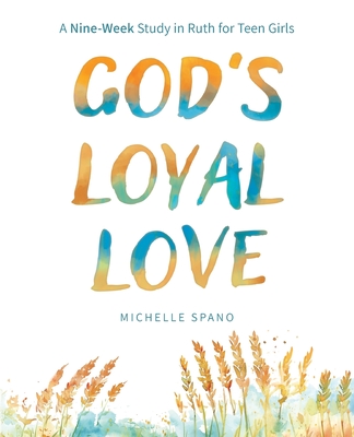 God's Loyal Love: A Nine-Week Study in Ruth for Teen Girls - Michelle Spano