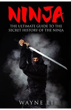 Coperta cărții 'Ninja: The Ultimate Guide To The Secret History Of The Ninja - Wayne Li'