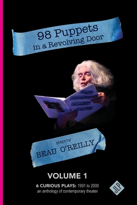 98 Puppets in a Revolving Door: Beau O'Reilly Plays - Volume 1 - Beau O'reilly