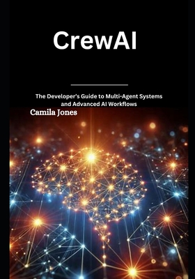 Coperta cărții 'CrewAI: The Developer's Guide to Multi-Agent Systems and Advanced AI Workflows - Camila Jones'