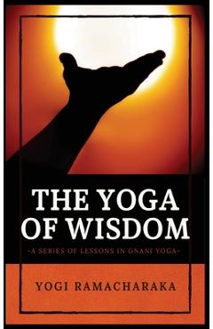 Coperta cărții 'The Yoga of Wisdom: A Series of Lessons in Gnani Yoga - Yogi Ramacharaka'