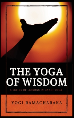 Coperta cărții 'The Yoga of Wisdom: A Series of Lessons in Gnani Yoga - Yogi Ramacharaka'