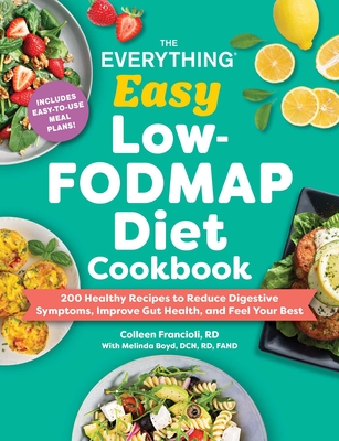 The Everything Easy Low-Fodmap Diet Cookbook: 200 Healthy Recipes to Reduce Digestive Symptoms, Improve Gut Health, and Feel Your Best - Colleen Francioli