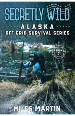 Poza produsului Secretly Wild: The Alaska Off Grid Survival Series - Miles Martin