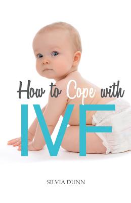 How to Cope with IVF: An Essential Survival Guide for First Timers - Silvia Dunn