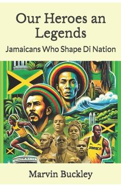 Coperta cărții 'Our Heroes an Legends: Jamaicans Who Shape Di Nation - Marvin Buckley'
