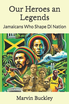 Our Heroes an Legends: Jamaicans Who Shape Di Nation - Marvin Buckley