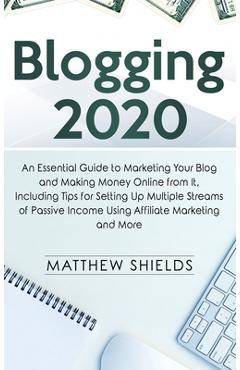Blogging 2020: An Essential Guide to Marketing Your Blog and Making Money Online from It, Including Tips for Setting Up Multiple Stre