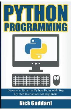 Poza produsului Python Programming: Become an Expert at Python Today with Step by Step Instructions for Beginners - Nick Goddard