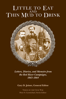 Little to Eat and Thin Mud to Drink: Letters, Diaries, and Memoirs from the Red River Campaigns, 1863-1864 - Gary D. Joiner